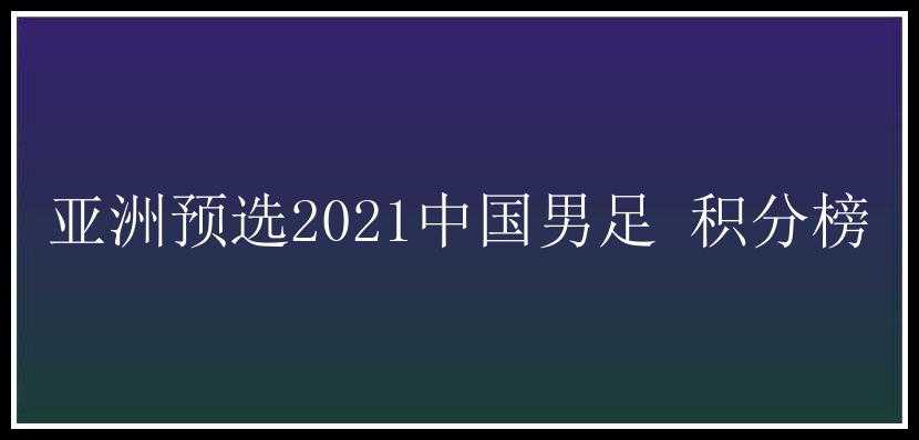 亚洲预选2021中国男足 积分榜