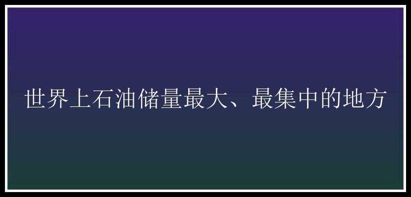 世界上石油储量最大、最集中的地方