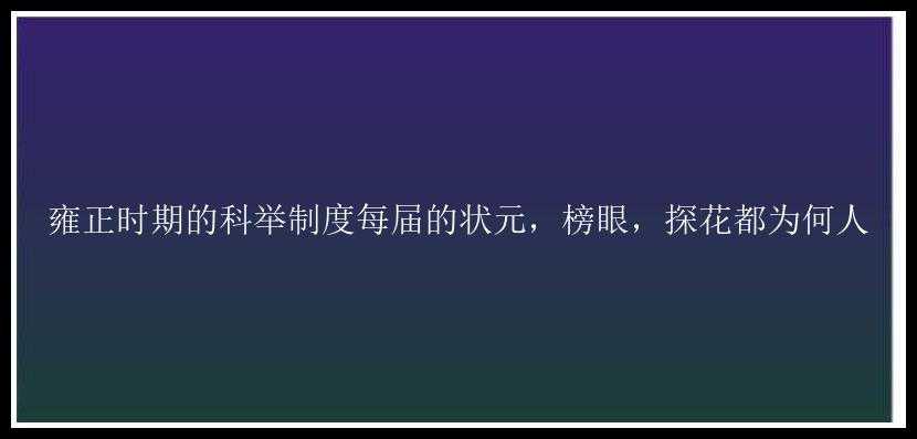 雍正时期的科举制度每届的状元，榜眼，探花都为何人