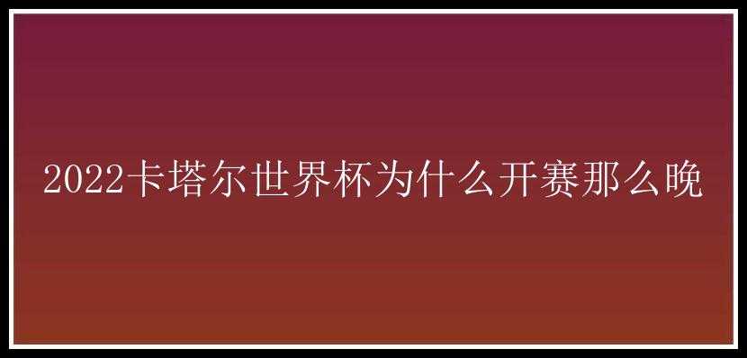 2022卡塔尔世界杯为什么开赛那么晚