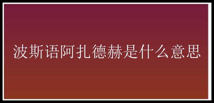 波斯语阿扎德赫是什么意思