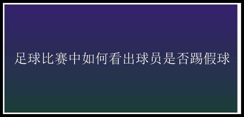 足球比赛中如何看出球员是否踢假球