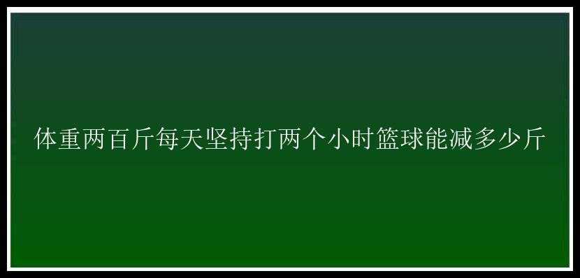 体重两百斤每天坚持打两个小时篮球能减多少斤