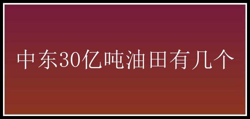 中东30亿吨油田有几个