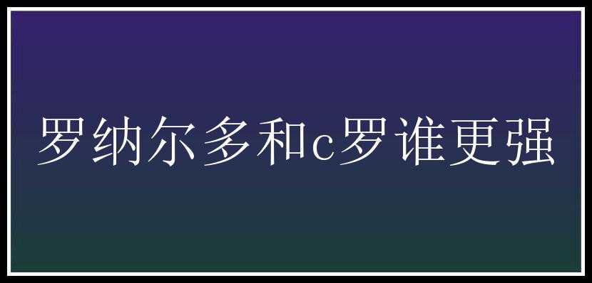 罗纳尔多和c罗谁更强