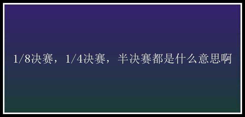 1/8决赛，1/4决赛，半决赛都是什么意思啊