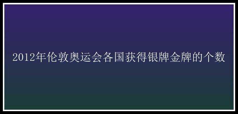 2012年伦敦奥运会各国获得银牌金牌的个数