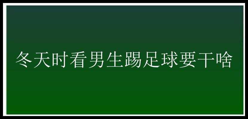 冬天时看男生踢足球要干啥