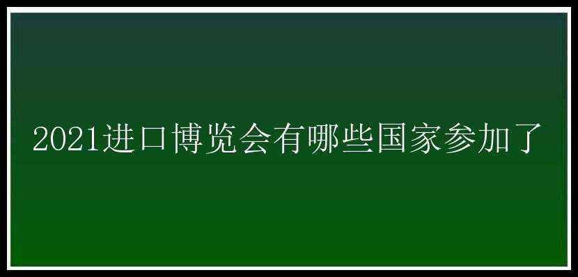 2021进口博览会有哪些国家参加了