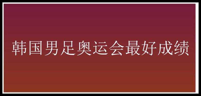 韩国男足奥运会最好成绩