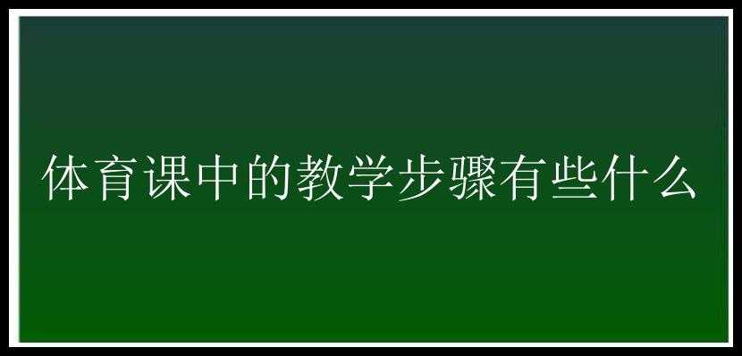 体育课中的教学步骤有些什么