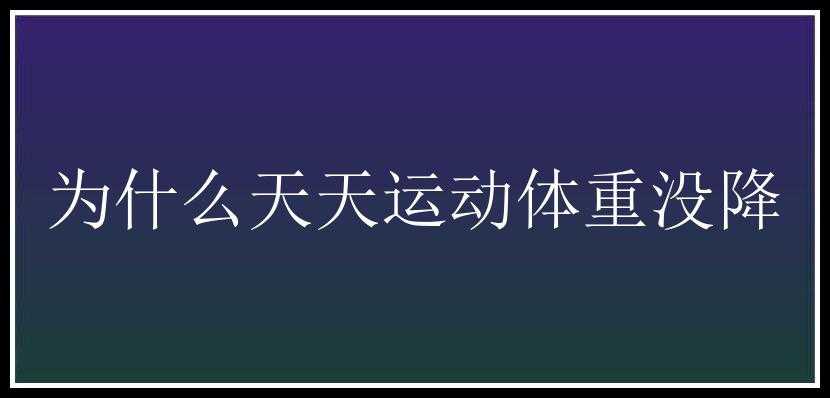 为什么天天运动体重没降