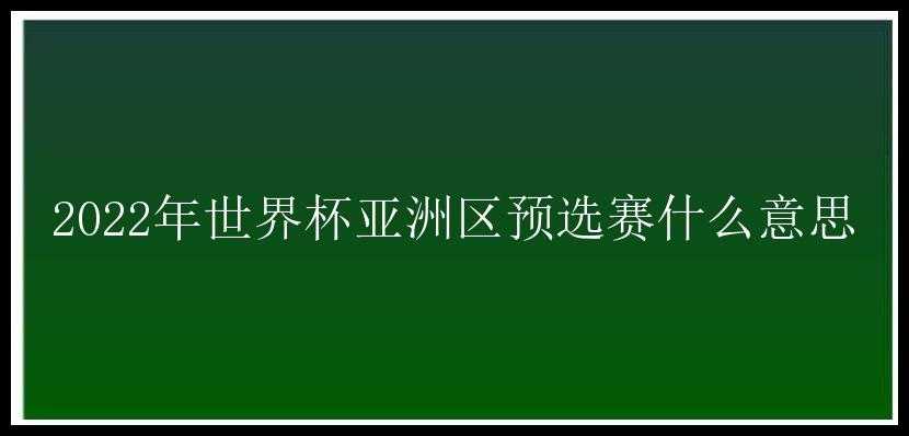 2022年世界杯亚洲区预选赛什么意思