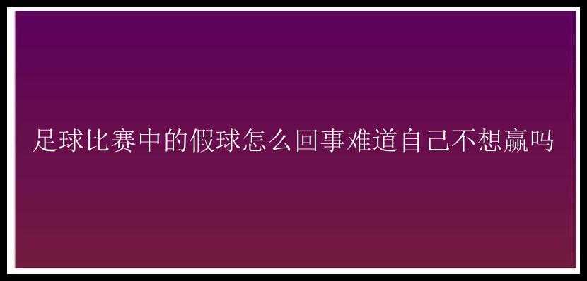 足球比赛中的假球怎么回事难道自己不想赢吗