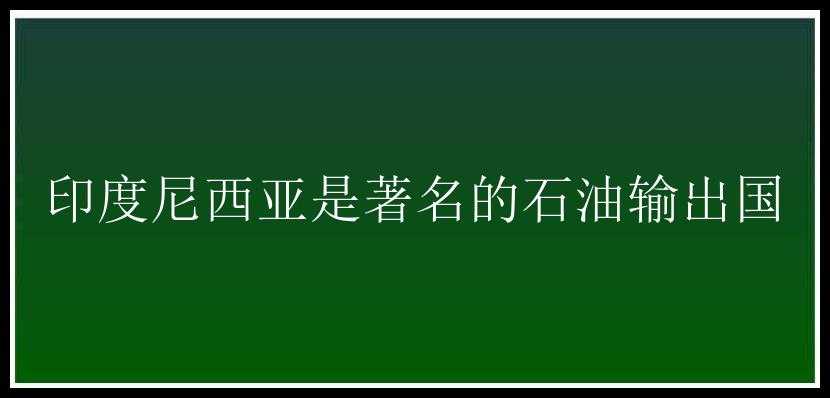 印度尼西亚是著名的石油输出国