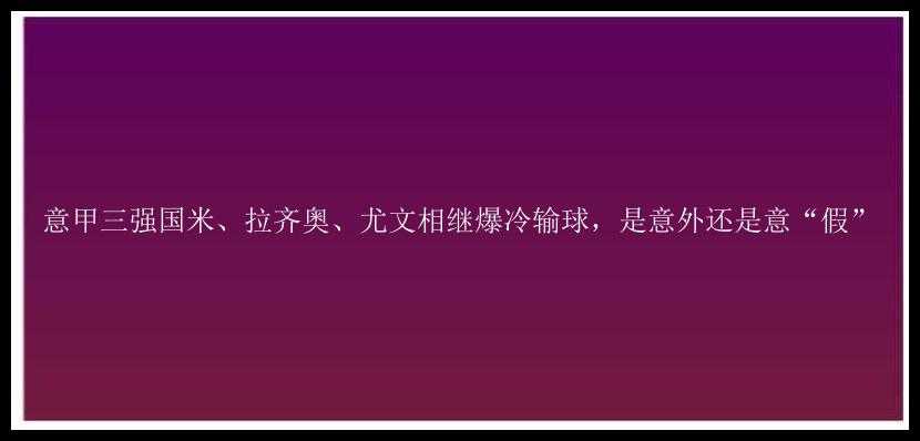 意甲三强国米、拉齐奥、尤文相继爆冷输球，是意外还是意“假”