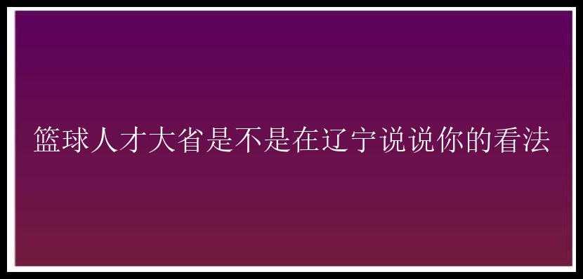 篮球人才大省是不是在辽宁说说你的看法