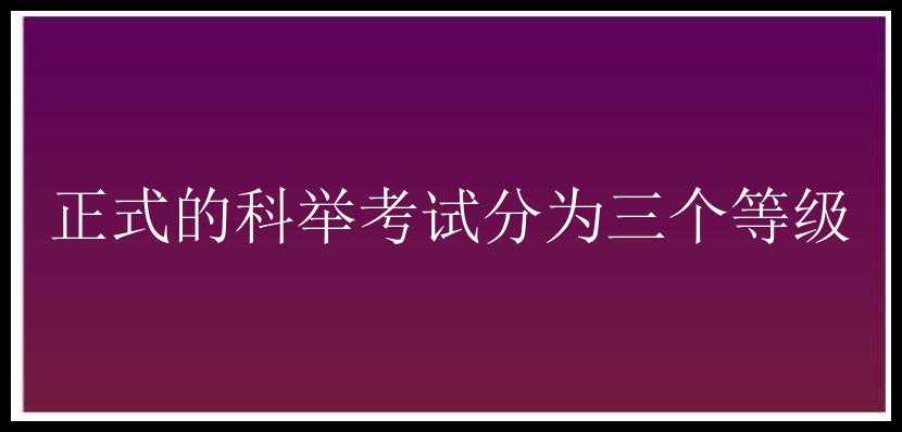 正式的科举考试分为三个等级