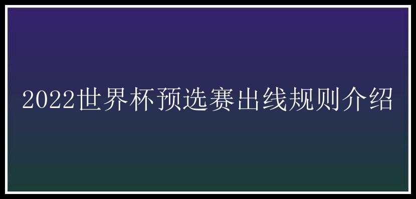 2022世界杯预选赛出线规则介绍