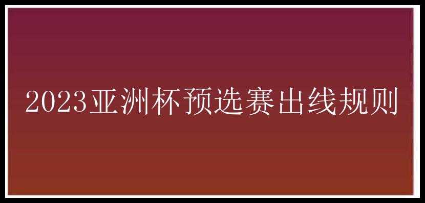 2023亚洲杯预选赛出线规则