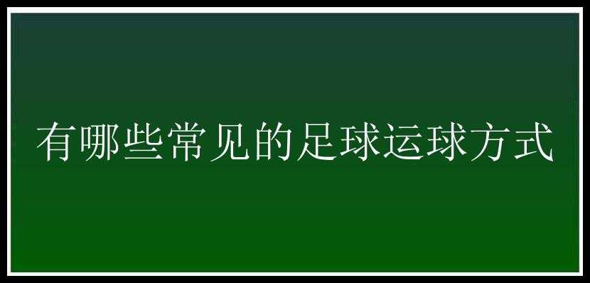 有哪些常见的足球运球方式