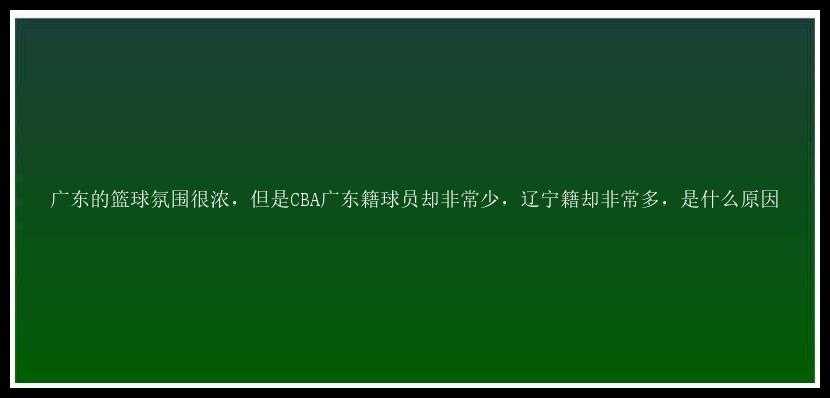 广东的篮球氛围很浓，但是CBA广东籍球员却非常少，辽宁籍却非常多，是什么原因