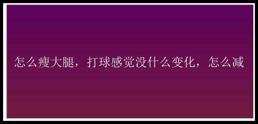 怎么瘦大腿，打球感觉没什么变化，怎么减