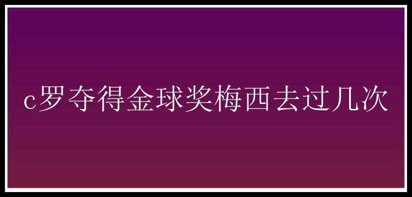 c罗夺得金球奖梅西去过几次