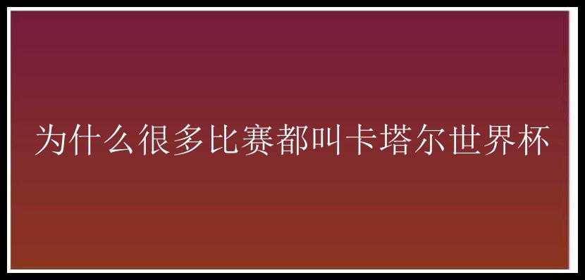 为什么很多比赛都叫卡塔尔世界杯