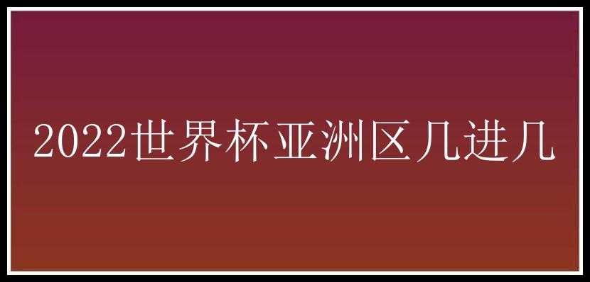 2022世界杯亚洲区几进几