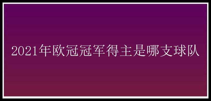 2021年欧冠冠军得主是哪支球队