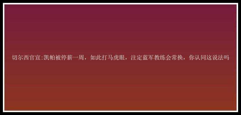 切尔西官宣:凯帕被停薪一周，如此打马虎眼，注定蓝军教练会常换，你认同这说法吗