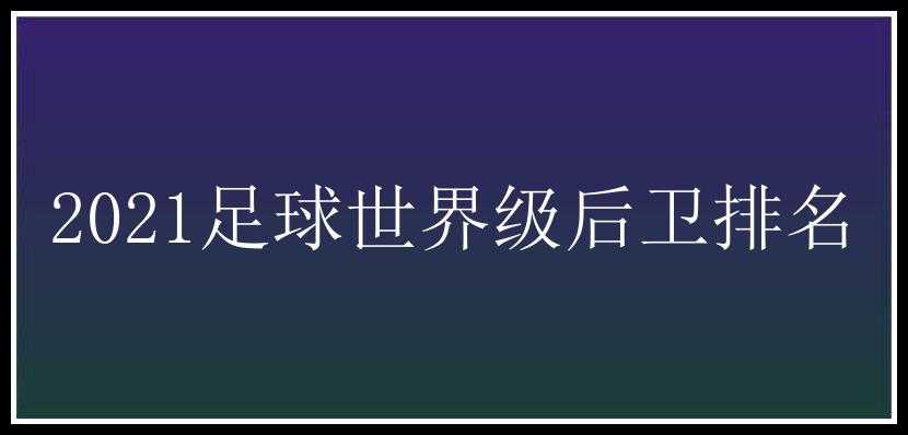 2021足球世界级后卫排名