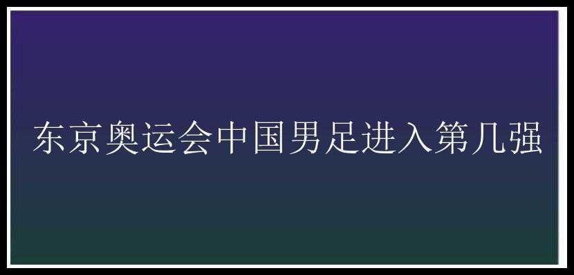 东京奥运会中国男足进入第几强