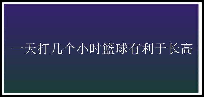 一天打几个小时篮球有利于长高