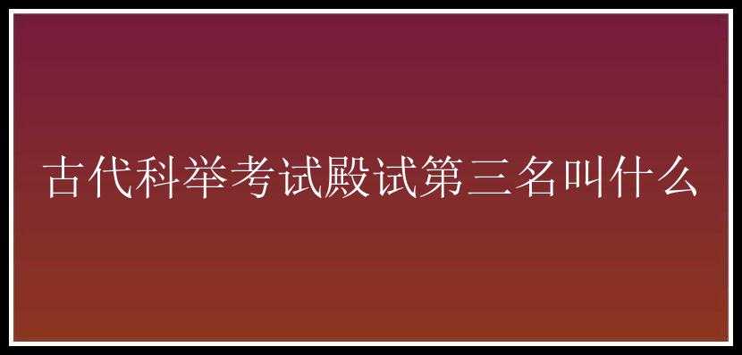 古代科举考试殿试第三名叫什么