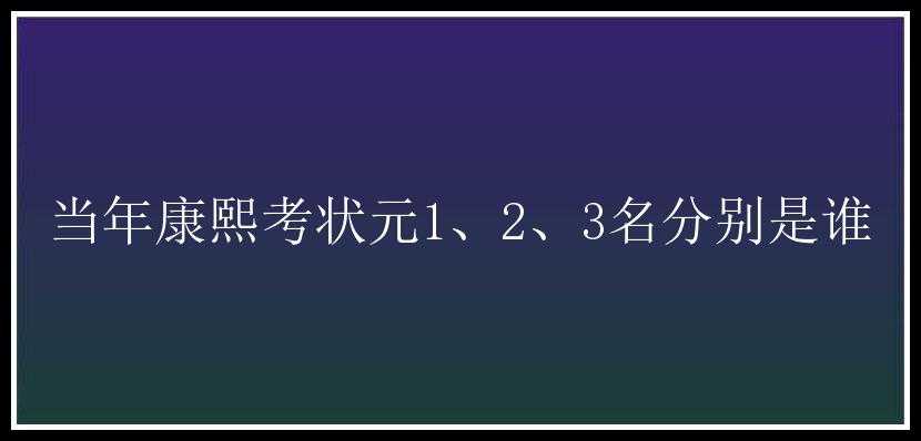 当年康熙考状元1、2、3名分别是谁