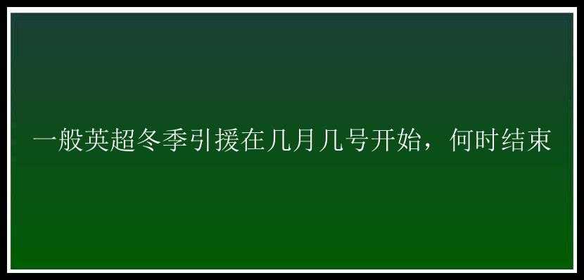 一般英超冬季引援在几月几号开始，何时结束