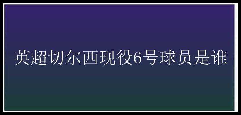 英超切尔西现役6号球员是谁