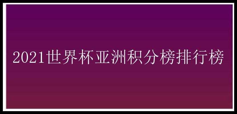 2021世界杯亚洲积分榜排行榜