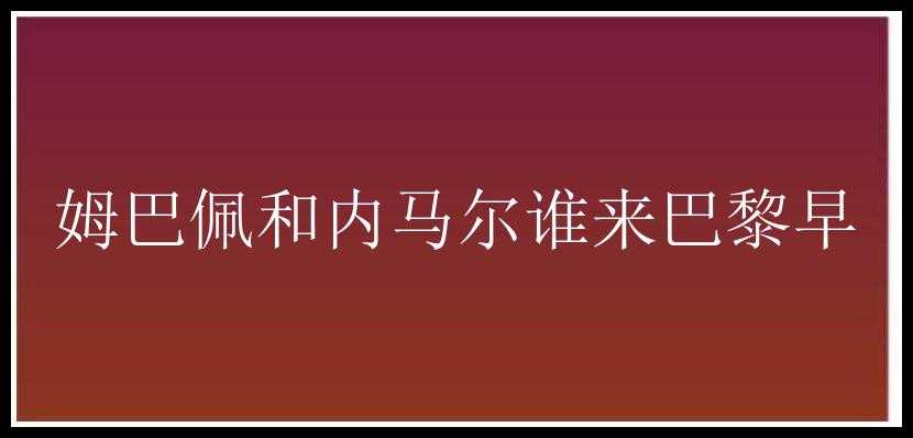 姆巴佩和内马尔谁来巴黎早