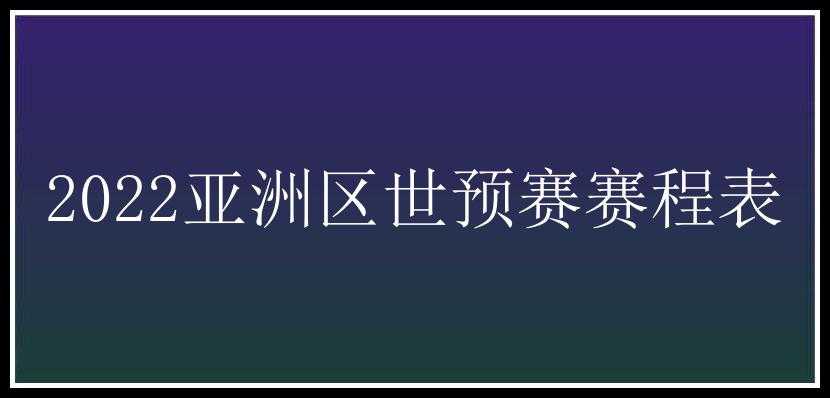 2022亚洲区世预赛赛程表