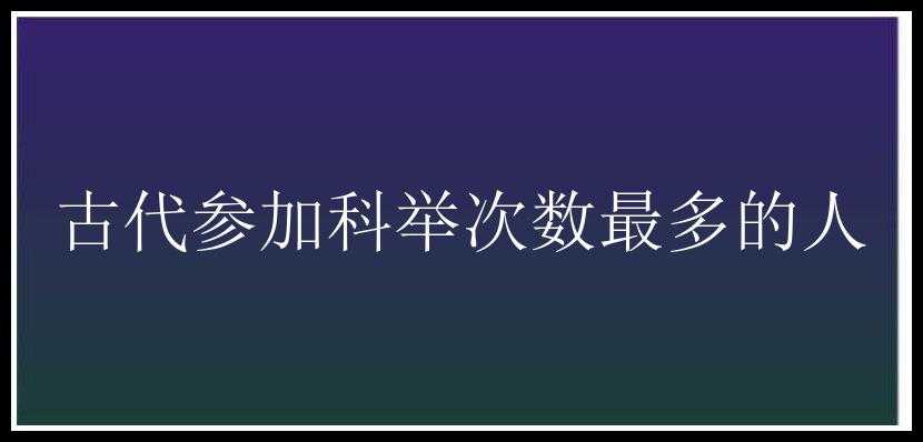 古代参加科举次数最多的人