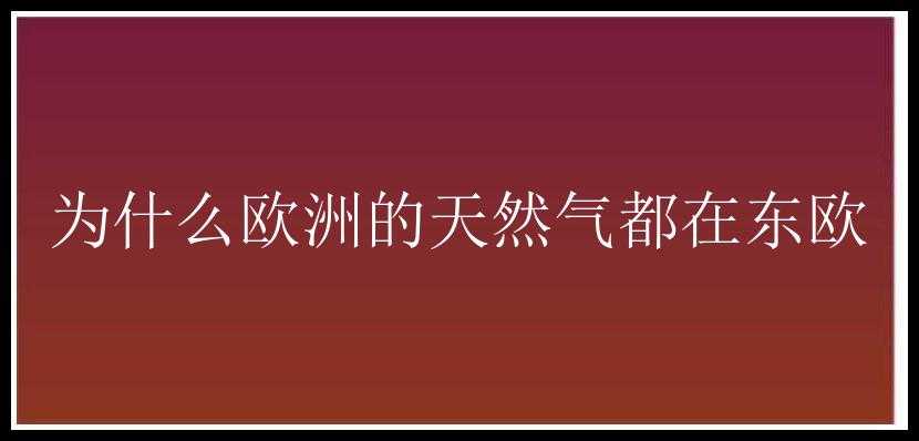 为什么欧洲的天然气都在东欧