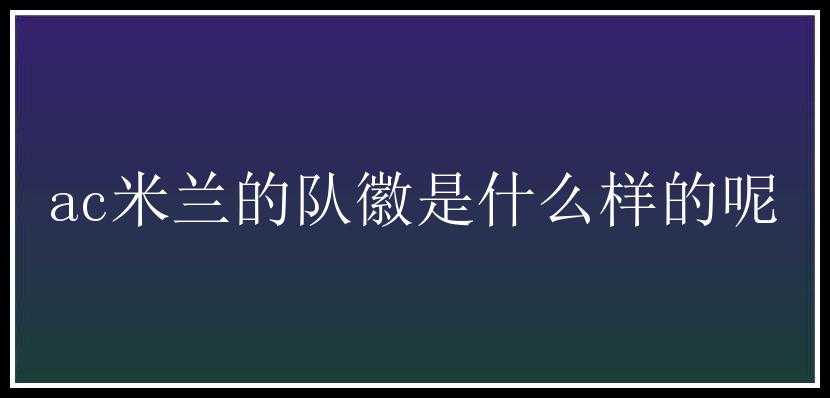 ac米兰的队徽是什么样的呢