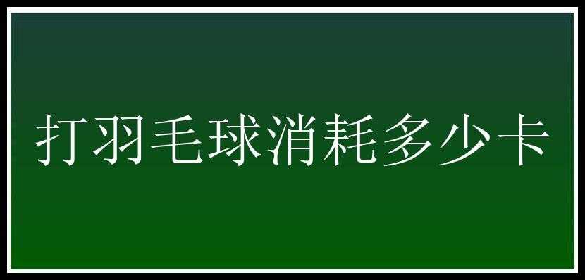 打羽毛球消耗多少卡