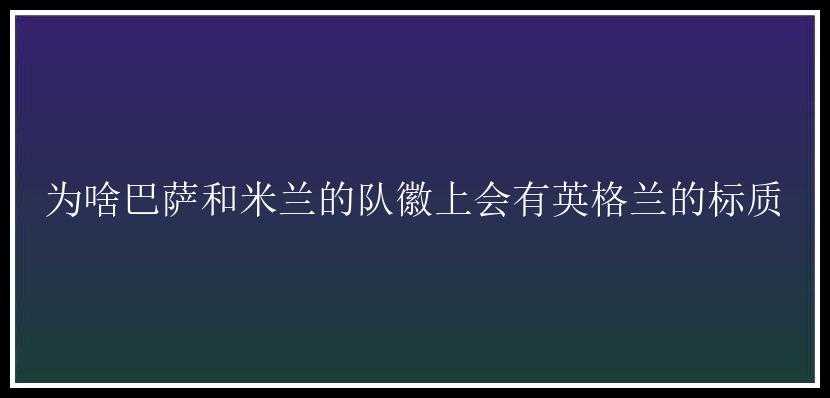 为啥巴萨和米兰的队徽上会有英格兰的标质