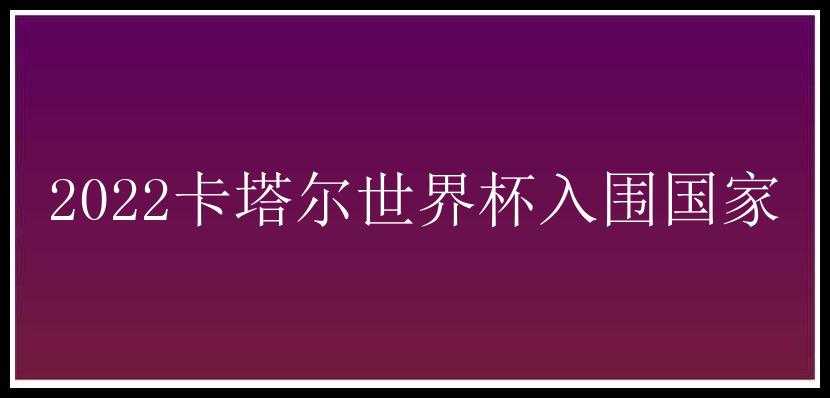 2022卡塔尔世界杯入围国家