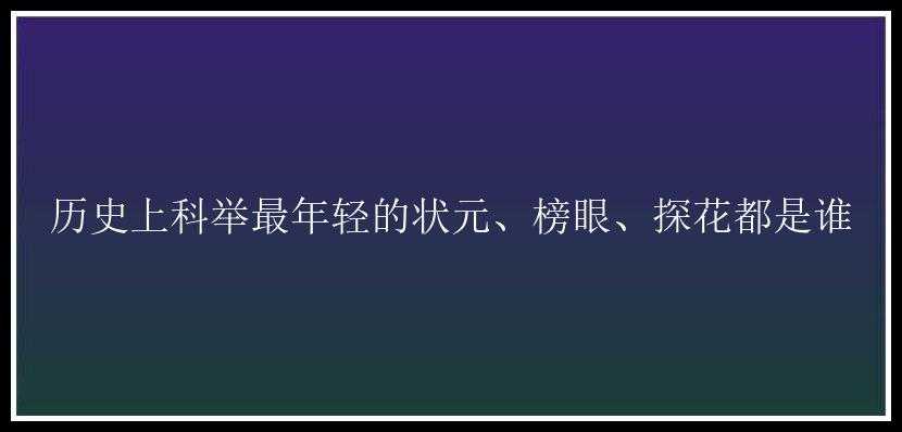 历史上科举最年轻的状元、榜眼、探花都是谁