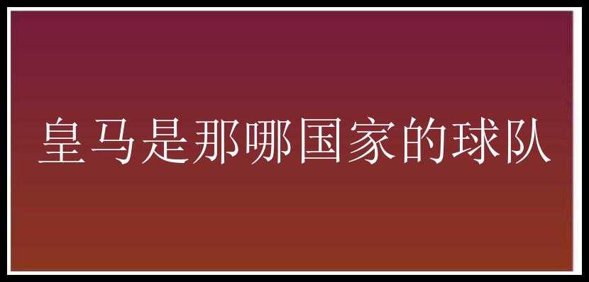 皇马是那哪国家的球队